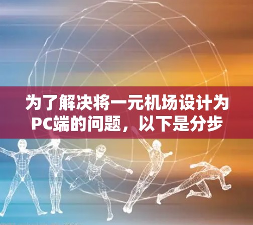 为了解决将一元机场设计为PC端的问题,以下是分步指南 为了解决将一元机场设计为PC端的问题,以下是分步指南