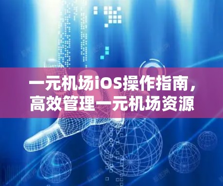一元机场iOS操作指南，高效管理一元机场资源