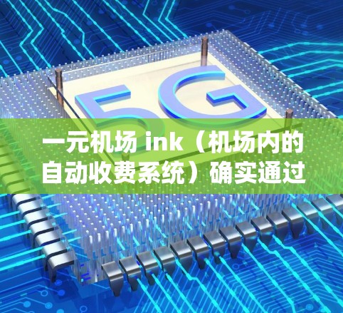 一元机场 ink（机场内的自动收费系统）确实通过多种方式来控制流量，确保其安全性和高效性。以下是一些主要的流量控制机制