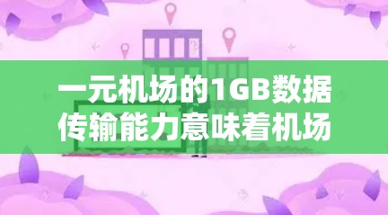 一元机场的1GB数据传输能力意味着机场提供多种娱乐设施，如游戏机、电子书、数字化电影和虚拟现实设备，这些设施需要通过数据传输网络工作以支持其功能。以下是对这一概念的详细分析