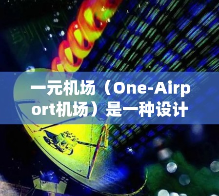 一元机场（One-Airport机场）是一种设计在机场内减少旅客携带过多物品并提高旅客体验的特殊服务。以下是对一元机场的详细介绍和建议