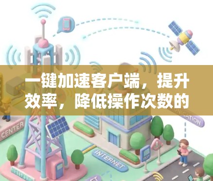 一键加速客户端，提升效率，降低操作次数的智能解决方案