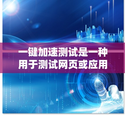 一键加速测试是一种用于测试网页或应用加载速度的方法，可以帮助用户快速发现问题并优化性能。以下是一些常见的一键加速测试场景和步骤