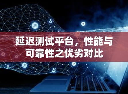 延迟测试平台，性能与可靠性之优劣对比