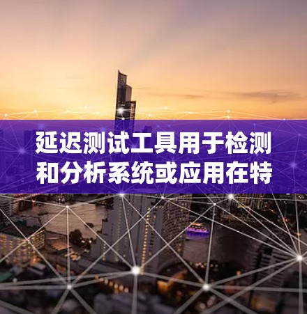 延迟测试工具用于检测和分析系统或应用在特定环境下的延迟问题，通常用于性能测试、网络测试或用户体验测试。以下是一些常见的延迟测试工具及其功能