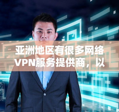 亚洲地区有很多网络VPN服务提供商，以下是几个主要的