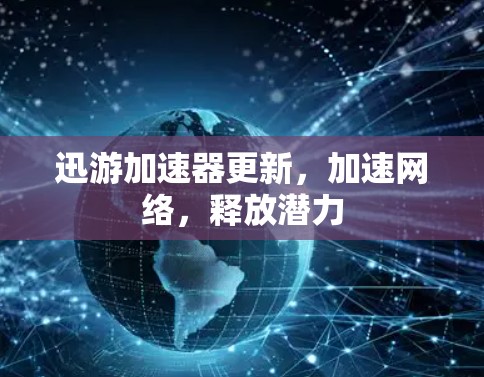 迅游加速器更新，加速网络，释放潜力