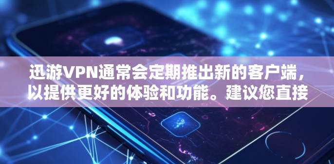 迅游VPN通常会定期推出新的客户端，以提供更好的体验和功能。建议您直接访问迅游VPN的官方网站或应用商店，查看最新的下载链接和版本信息