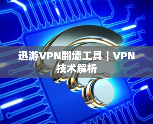 迅游VPN翻墙工具｜VPN技术解析