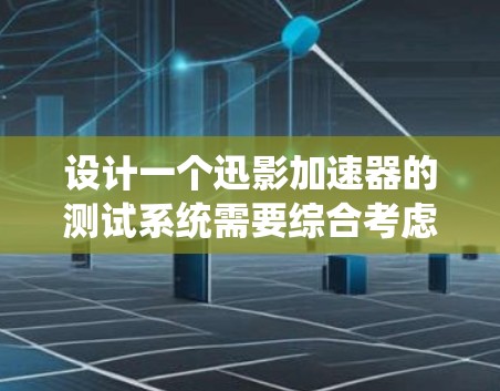 设计一个迅影加速器的测试系统需要综合考虑多个部分，确保数据传输高效且稳定。以下是详细的步骤和建议