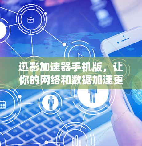 迅影加速器手机版，让你的网络和数据加速更高效