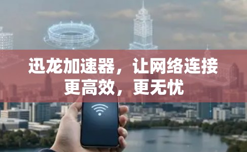 迅龙加速器，让网络连接更高效，更无忧