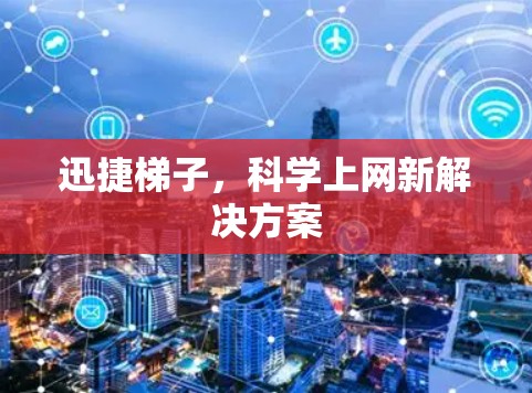 迅捷梯子，科学上网新解决方案