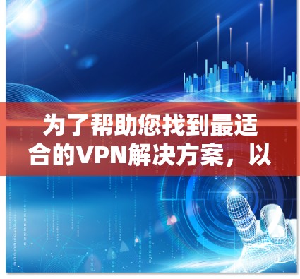 为了帮助您找到最适合的VPN解决方案，以下是一个分步的建议