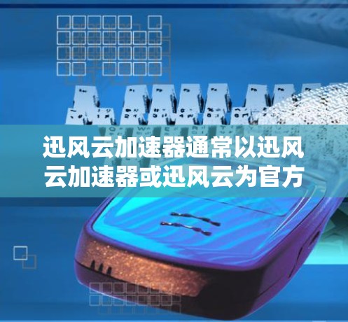 迅风云加速器通常以迅风云加速器或迅风云为官方名称。为了提供准确的资料，建议您访问以下链接以获取迅风云加速器的官方官网