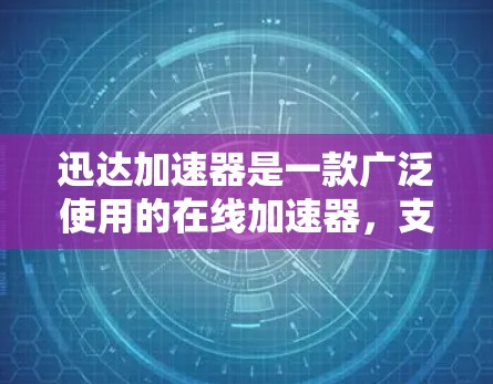 迅达加速器是一款广泛使用的在线加速器，支持多种语言，分为Web加速器和手机加速器两种类型。它通过技术手段将文件和流量分发到多个服务器，从而提高文件传输和网络使用效率。以下是对迅达加速器的评测