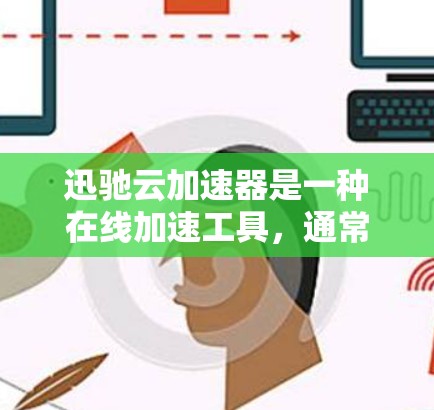 迅驰云加速器是一种在线加速工具，通常用于测试计算机的性能、下载速度或处理文件的速度。以下是一些如何使用迅驰云加速器进行测试的具体步骤