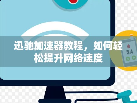 迅驰加速器教程，如何轻松提升网络速度