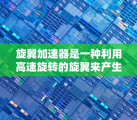 旋翼加速器是一种利用高速旋转的旋翼来产生推进力的技术，主要应用于太空探测和宇宙旅行。以下是关于旋翼加速器的详细解释