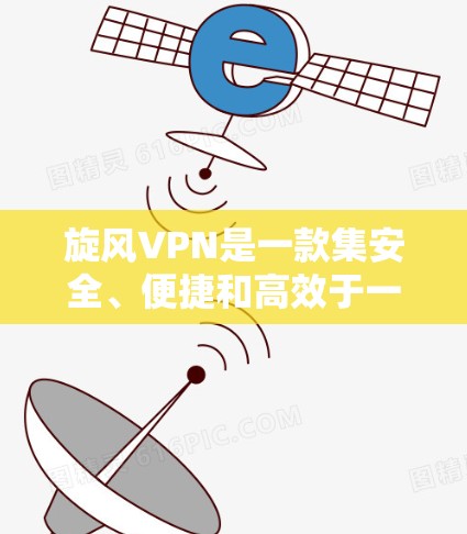 旋风VPN是一款集安全、便捷和高效于一体的网络服务，适合追求隐私和安全的用户。以下是对旋风VPN的详细介绍