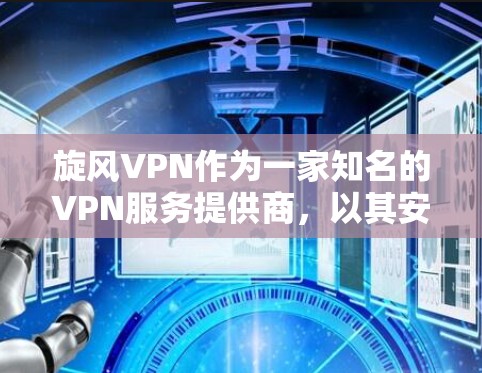 旋风VPN作为一家知名的VPN服务提供商，以其安全性和高效性著称。以下是对旋风VPN体验的详细分析