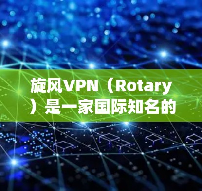 旋风VPN（Rotary）是一家国际知名的VPN服务提供商，专注于提供安全、可靠和易于使用的VPN解决方案。以下是关于旋风VPN的更新指南，帮助您更好地使用其功能