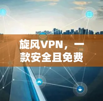 旋风VPN，一款安全且免费的VPN推荐
