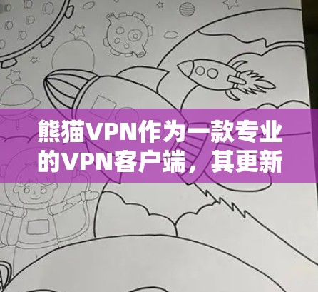 熊猫VPN作为一款专业的VPN客户端，其更新频率和内容通常由公司内部决定。以下是一些可能的更新信息和更新内容