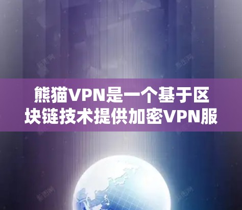 熊猫VPN是一个基于区块链技术提供加密VPN服务的平台，适合加密货币爱好者使用。以下是关于熊猫VPN官网入口和免费VPN软件下载的详细信息