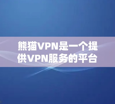 熊猫VPN是一个提供VPN服务的平台，旨在为用户提供安全、便捷的网络连接。虽然熊猫VPN被认为是权威和可靠的，但它也存在一些可能的安全风险和注意事项。以下是详细的分析和建议
