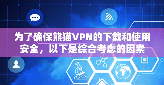 为了确保熊猫VPN的下载和使用安全，以下是综合考虑的因素