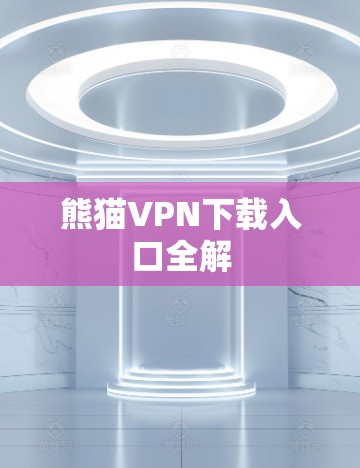 熊猫VPN下载入口全解