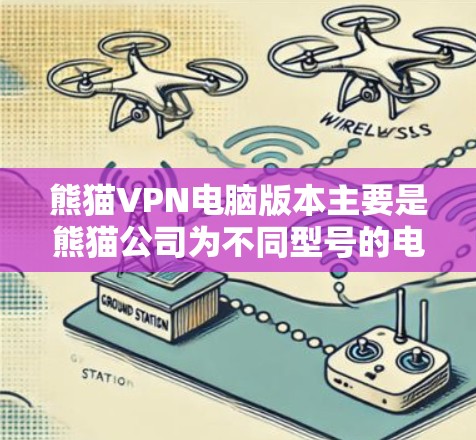 熊猫VPN电脑版本主要是熊猫公司为不同型号的电脑设计的VPN软件，具体包括熊猫7、熊猫71、熊猫72和熊猫73四个版本。每个版本都有其特定的功能和性能特点，适合不同的用户需求。以下是它们的主要特点