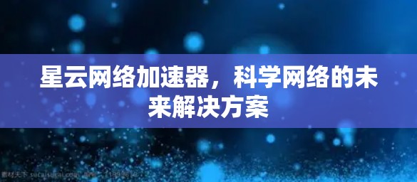 星云网络加速器，科学网络的未来解决方案