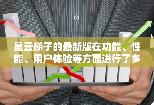 星云梯子的最新版在功能、性能、用户体验等方面进行了多方面的改进，包括
